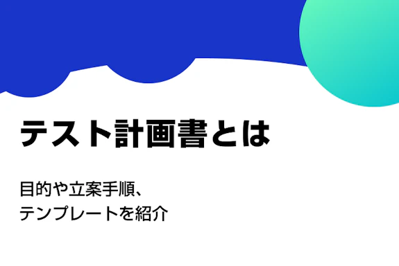 テスト計画書とは？目的や立案手順、テンプレートを紹介