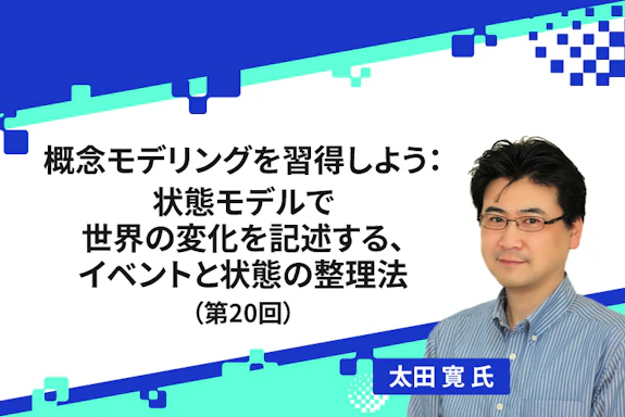 【連載】概念モデリングを習得しよう：状態モデルで世界の変化を記述する、イベントと状態の整理法（第20回）