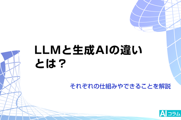 LLMと生成AIの違いとは？それぞれの仕組みやできることを解説
