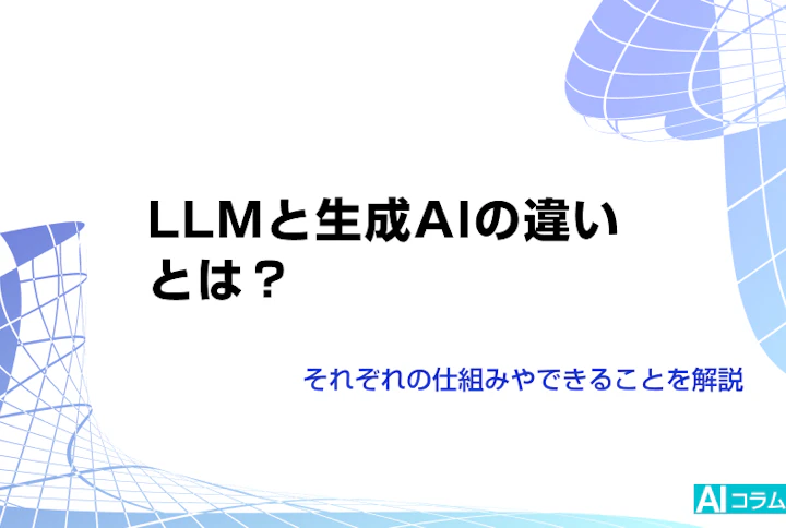 LLMと生成AIの違いとは?それぞれの仕組みやできることを解説