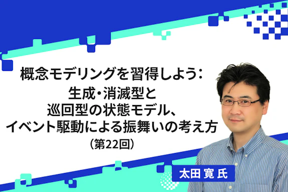 【連載】概念モデリングを習得しよう：生成・消滅型と巡回型の状態モデル、イベント駆動による振舞いの考え方（第22回）