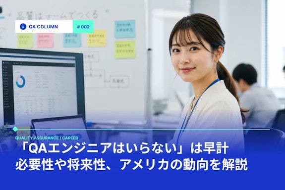 「QAエンジニアはいらない」は早計。必要性や将来性、アメリカの動向を解説