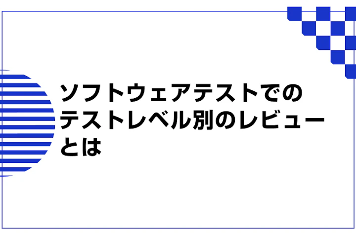 ソフトウェアテストでのテストレベル別のレビューとは