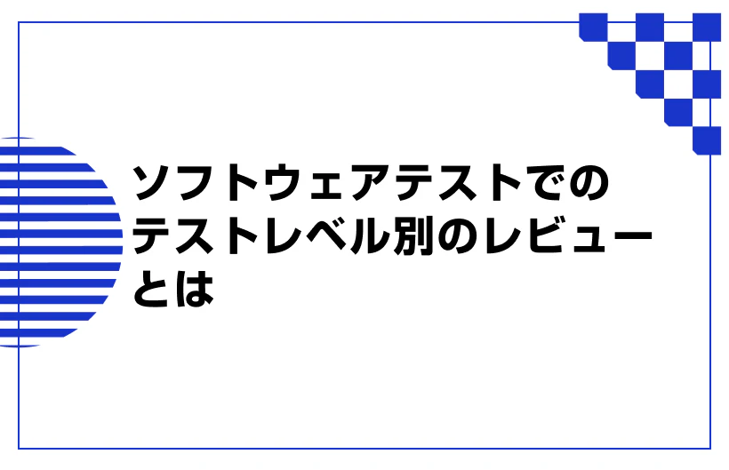 ソフトウェアテストでのテストレベル別のレビューとは