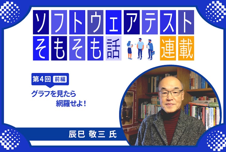【連載】第4回:ソフトウェアテストそもそも話~グラフを見たら網羅せよ!(前編)~