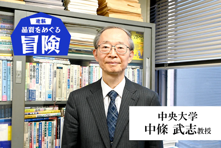 【連載】品質をめぐる冒険：中央大学・中條武志教授「顧客のニーズをつかむのも満たすのも人であり、人を抜きに品質管理は語れない」