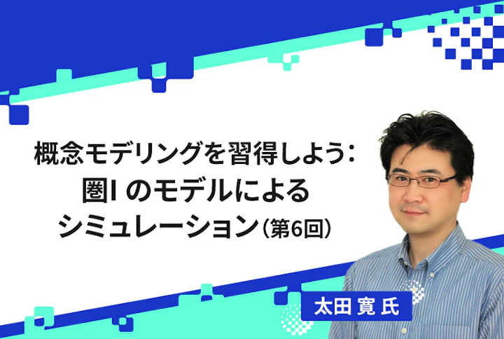 【連載】概念モデリングを習得しよう： 圏I のモデルによるシミュレーション（第6回）