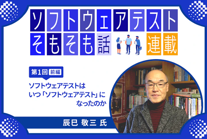 【連載】第1回:ソフトウェアテストそもそも話～ソフトウェアテストはいつ「ソフトウェアテスト」になったのか（前編）～