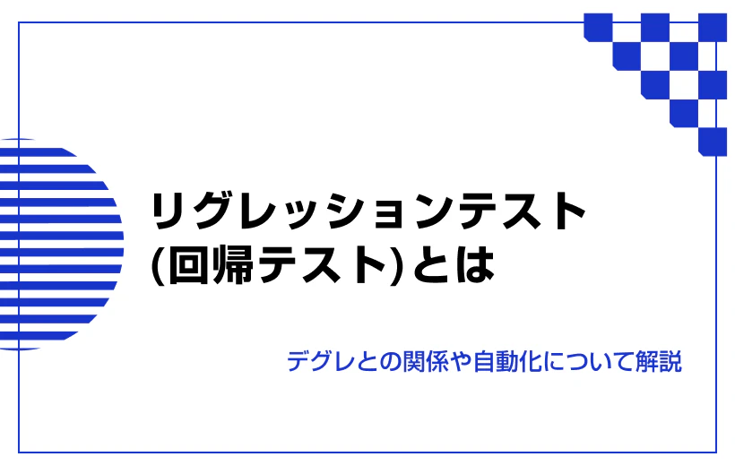 リグレッションテスト（回帰テスト）とは。デグレとの関係や自動化について解説