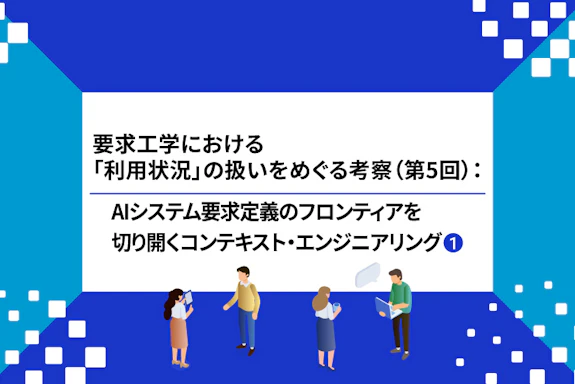 【連載】要求工学における「利用状況」の扱いをめぐる考察：AIシステム要求定義のフロンティアを切り開くコンテキスト・エンジニアリング（第5回①）～「静的な完全さ」の限界：エージェント型AIシステムが形を変えて問い直す、「フレーム問題」のパラダイムチェンジ～