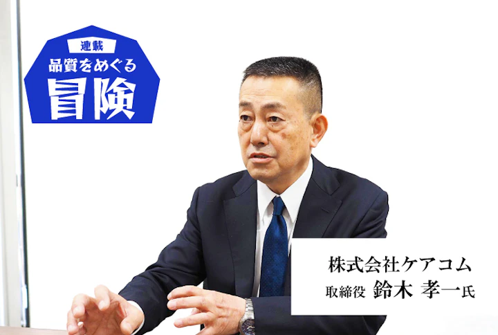 【連載】品質をめぐる冒険： ケアコム・鈴木孝一氏「品質とは人間力なり」