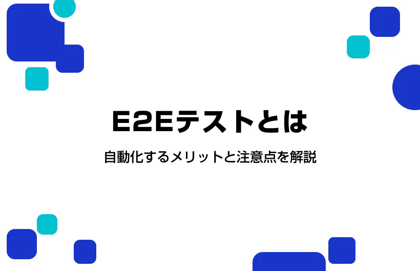 E2Eテストとは。自動化するメリットと注意点を解説