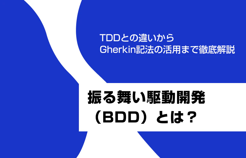 振る舞い駆動開発(BDD)とは?TDDとの違いからGherkin記法の活用まで徹底解説