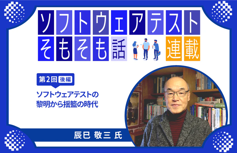 【連載】第2回:ソフトウェアテストそもそも話~ソフトウェアテストの黎明から揺籃の時代(後編)~