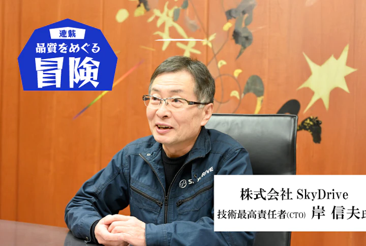 【連載】品質をめぐる冒険：SkyDrive・岸信夫氏「製品によって求められる品質レベルは異なる、そのバランスをいかに取るかが勘所」