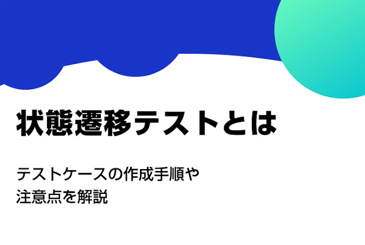 状態遷移テストとは。テストケースの作成手順や注意点を解説