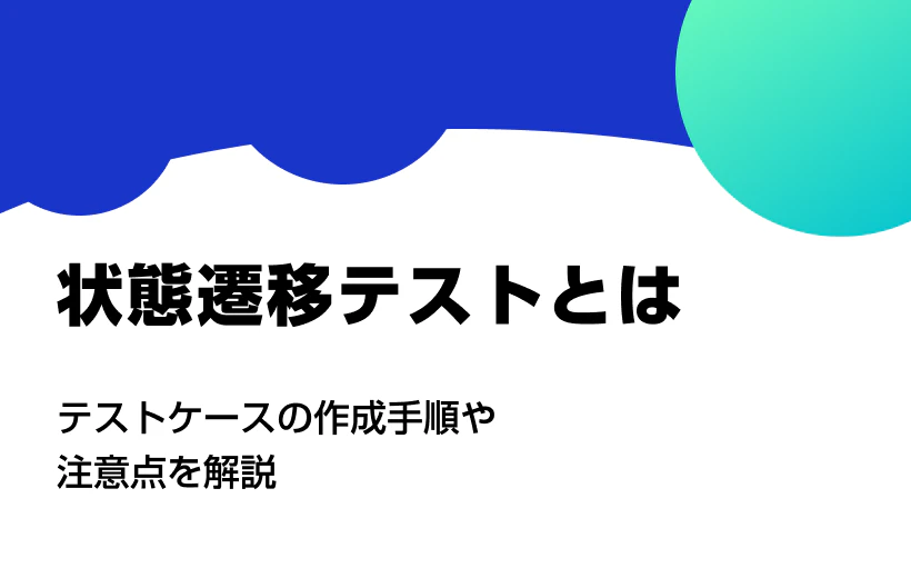 状態遷移テストとは。テストケースの作成手順や注意点を解説