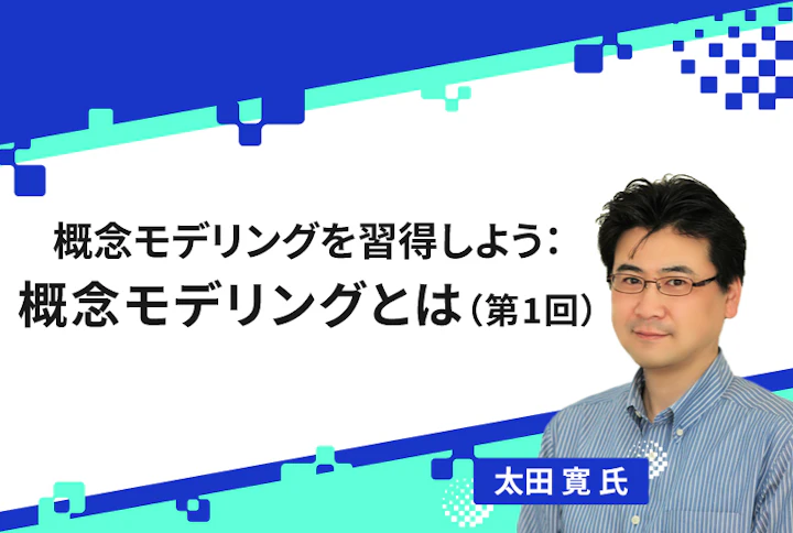 【連載】概念モデリングを習得しよう：概念モデリングとは（第1回）