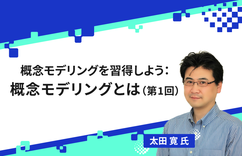 【連載】概念モデリングを習得しよう：概念モデリングとは（第1回）