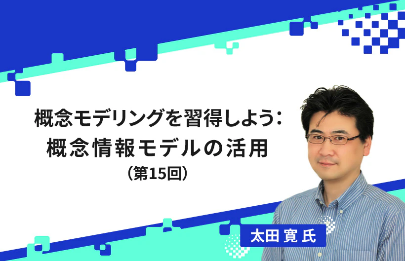 【連載】概念モデリングを習得しよう：概念情報モデルの活用（第15回）