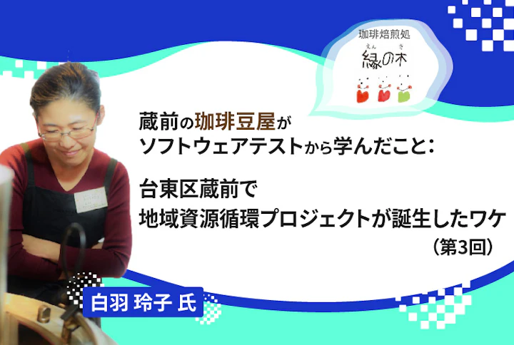 【連載】蔵前の珈琲豆屋がソフトウェアテストから学んだこと：台東区蔵前で地域資源循環プロジェクトが誕生したワケ（第3回）