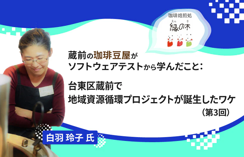 【連載】蔵前の珈琲豆屋がソフトウェアテストから学んだこと：台東区蔵前で地域資源循環プロジェクトが誕生したワケ（第3回）