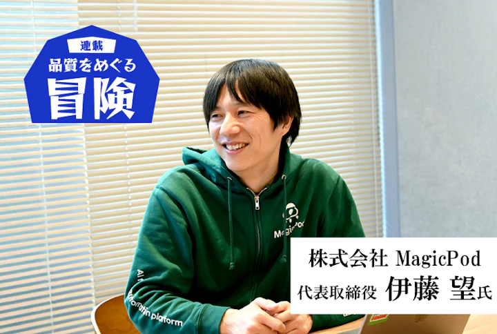 【連載】品質をめぐる冒険：MagicPod・伊藤望氏「品質の良さとビジネス成果が直結したものでありたい」