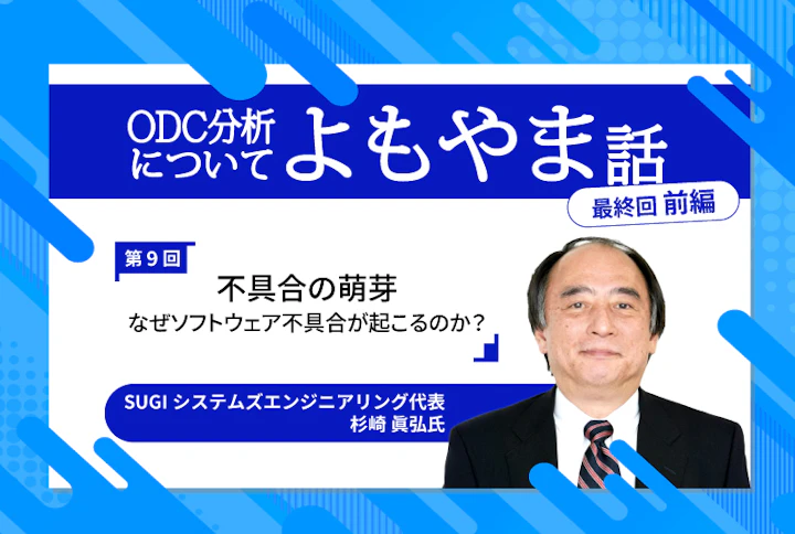 ODC分析についてのよもやま話〜ソフトウェア不具合についてのあれやこれや・・・〜第9回（最終回／前編）「不具合の萌芽：なぜソフトウェア不具合が起こるのか？」