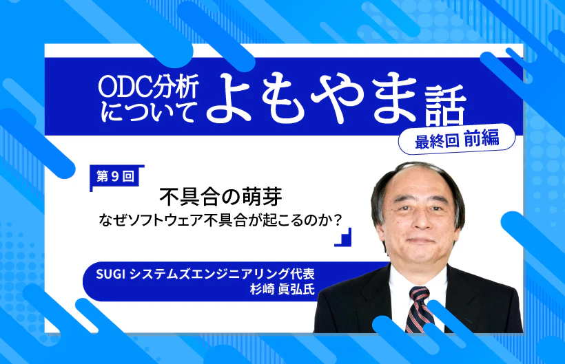 ODC分析についてのよもやま話〜ソフトウェア不具合についてのあれやこれや・・・〜第9回(最終回/前編)「不具合の萌芽:なぜソフトウェア不具合が起こるのか?」