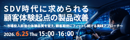 【オンラインセミナー】SDV時代に求められる顧客体験起点の製品改善～市場投入前後の体験品質を捉え、顧客期待にフィットし続ける実践アプローチ～