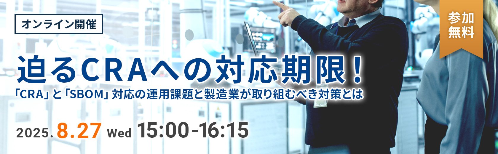 【オンラインセミナー】迫るCRAへの対応期限！「CRA」と「SBOM」対応の運用課題と製造業が取り組むべき対策とは