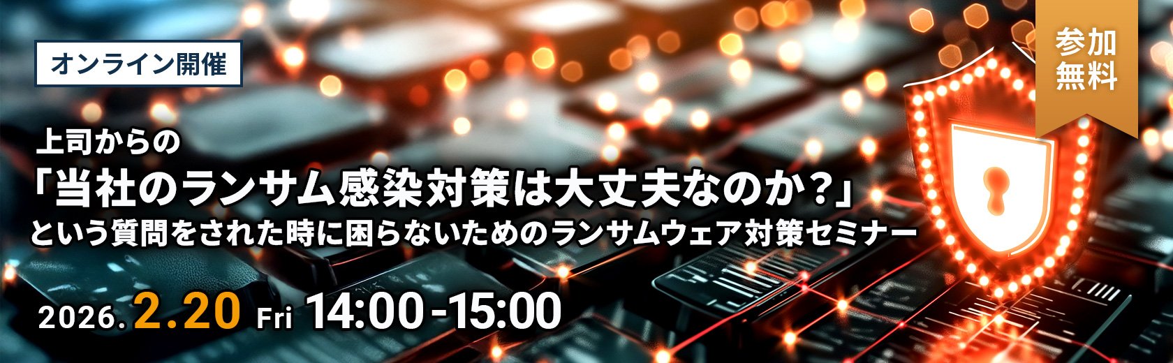 【オンラインセミナー】上司からの「当社のランサム感染対策は大丈夫なのか？」という質問をされた時に困らないためのランサムウェア対策セミナー